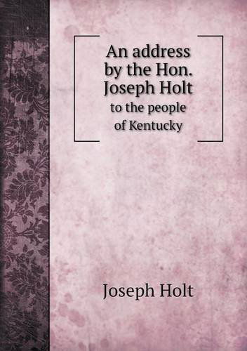 An Address by the Hon. Joseph Holt to the People of Kentucky - Joseph Holt - Books - Book on Demand Ltd. - 9785518577633 - April 5, 2013