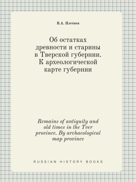 Cover for V a Pletnev · Remains of Antiquity and Old Times in the Tver Province. by Archaeological Map Province (Taschenbuch) (2015)