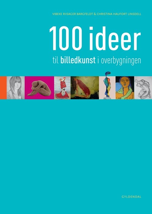 Cover for Vibeke Riisager Bargfeldt; Christina Haufort Linsdell · 100 ideer til billedkunst i overbygningen (Book) [1. wydanie] (2011)