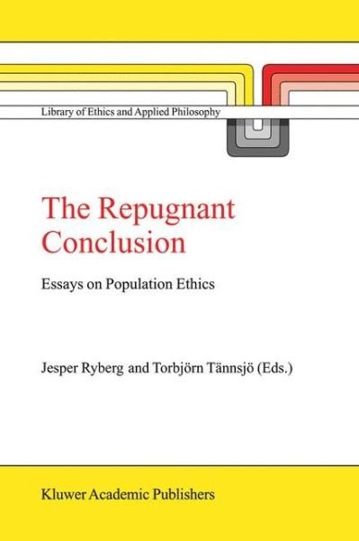 The Repugnant Conclusion: Essays on Population Ethics - Library of Ethics and Applied Philosophy - Jesper Ryberg - Bøker - Springer - 9789048166633 - 15. desember 2010