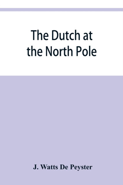 Cover for J Watts de Peyster · The Dutch at the North pole and the Dutch in Maine. A paper read before the New York historical society, 3d March, 1857 (Paperback Book) (2019)