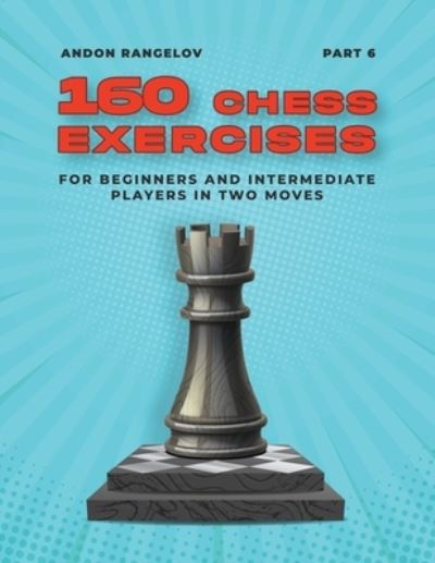 Cover for Andon Rangelov · 160 Chess Exercises for Beginners and Intermediate Players in Two Moves, Part 6 - Tactics Chess from First Moves (Paperback Book) (2022)