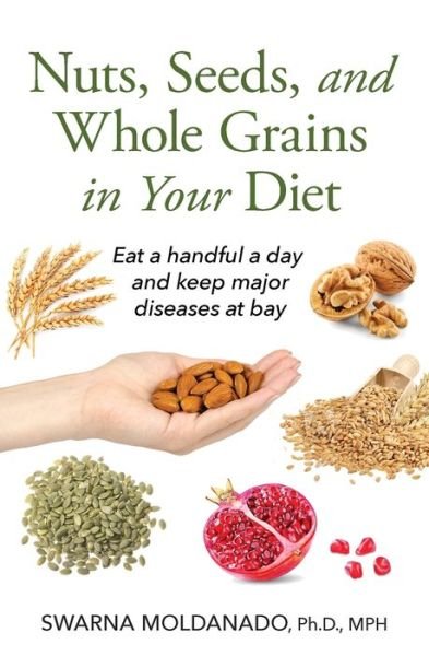 Cover for Swarna Moldanado · Nuts, Seeds, and Whole Grains in Your Diet: Eat a handful a day and keep major diseases at bay (Paperback Book) (2022)