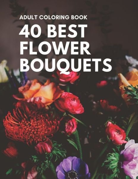 40 Best Flower Bouquets Adult Coloring Book: 40 Designs of Relaxing Flowers Designs. Relax, Fun, Easy Large Print Coloring Pages Simple and Beautiful Flowers Designs - Ta Coloring - Books - Independently Published - 9798418660633 - February 17, 2022