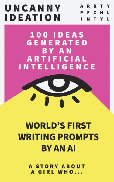 Cover for Arrty Pfzhl Intyl · Uncanny Ideation: Best Seller Writing Prompts: A Story About A girl Who... - World's First Writing Prompts by an Ai: A Story about a Girl Who... (Taschenbuch) (2021)