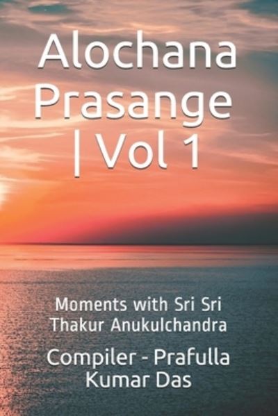 Cover for Compiler - Prafulla Kumar Das · Alochana Prasange - Vol 1: Moments with Sri Sri Thakur Anukulchandra - English Edition - Alochana Prasange (Paperback Book) (2021)