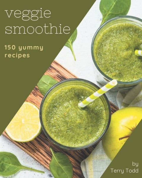 150 Yummy Veggie Smoothie Recipes - Terry Todd - Kirjat - Independently Published - 9798682731633 - perjantai 4. syyskuuta 2020
