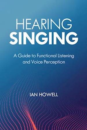 Cover for Howell, Ian, Vocal Pedagogy Director New England Conservatory Voice Faculty Cleveland · Hearing Singing: A Guide to Functional Listening and Voice Perception (Hardcover Book) (2025)