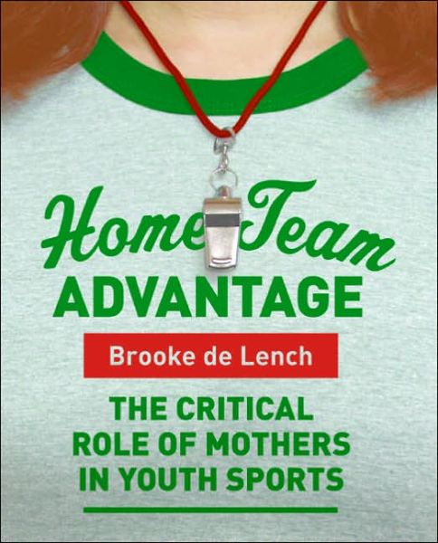 Cover for Brooke De Lench · Home Team Advantage: the Critical Role of Mothers in Youth Sports (Paperback Book) (2006)