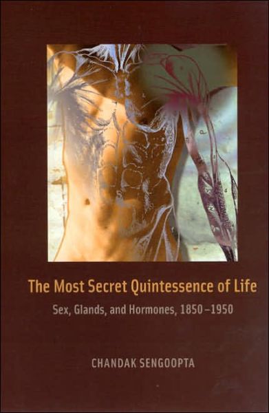 Cover for Chandak Sengoopta · The Most Secret Quintessence of Life: Sex, Glands, and Hormones, 1850-1950 (Hardcover Book) (2006)