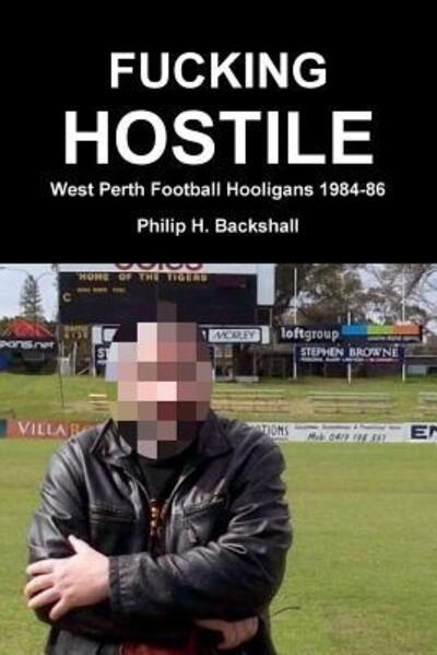 Cover for Philip H. Backshall · Fucking Hostile : West Perth Football Hooligans 1984-86 (Paperback Book) (2018)