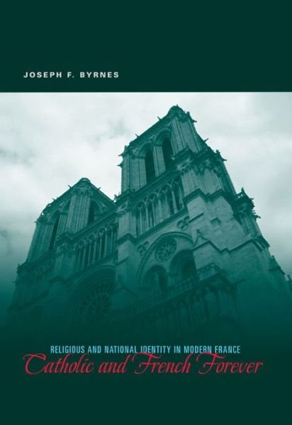Cover for Byrnes, Joseph F. (Professor of Modern European History, Oklahoma State University) · Catholic and French Forever: Religious and National Identity in Modern France (Paperback Bog) (2012)