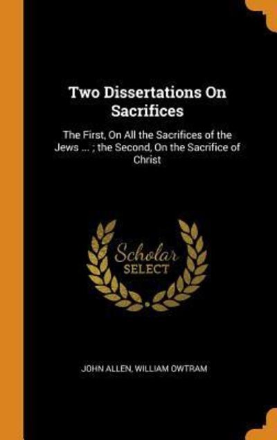 Cover for John Allen · Two Dissertations On Sacrifices The First, On All the Sacrifices of the Jews ... ; the Second, On the Sacrifice of Christ (Hardcover Book) (2018)