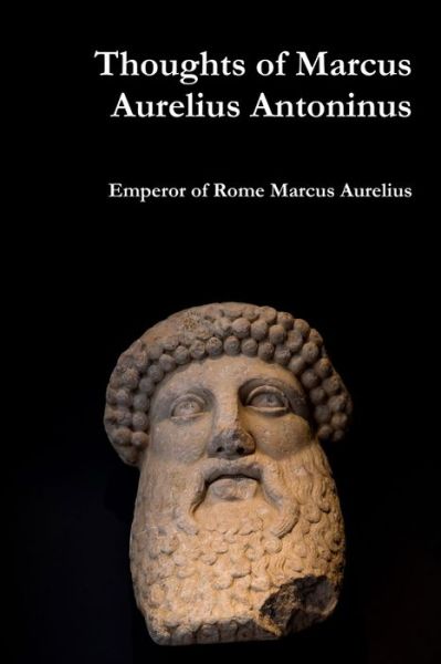 Thoughts of Marcus Aurelius Antoninus - Emperor Of Rome Marcus Aurelius - Books - Lulu.com - 9780359099634 - September 18, 2018