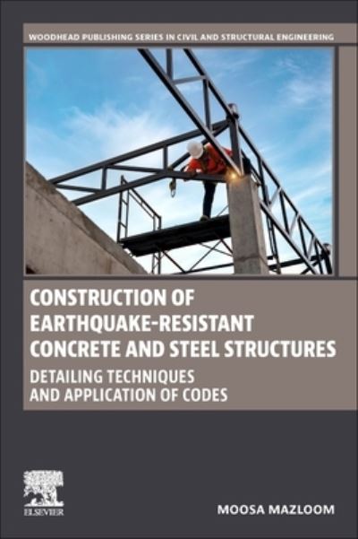 Cover for Mazloom, Moosa, PhD (Full Professor and Dean of Faculty, Department of Structural and Earthquake Engineering, School of Civil Engineering, Shahid Rajaee Teacher Training University, Lavizan, Tehran, Iran) · Construction of Earthquake-Resistant Concrete and Steel Structures: Detailing Techniques and Application of Codes - Woodhead Publishing Series in Civil and Structural Engineering (Paperback Book) (2023)