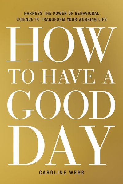Cover for Caroline Webb · How to Have a Good Day: Harness the Power of Behavioral Science to Transform Your Working Life (Hardcover bog) (2016)