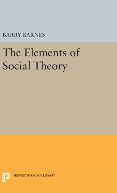 Cover for Barry Barnes · The Elements of Social Theory - Princeton Legacy Library (Hardcover Book) (2016)