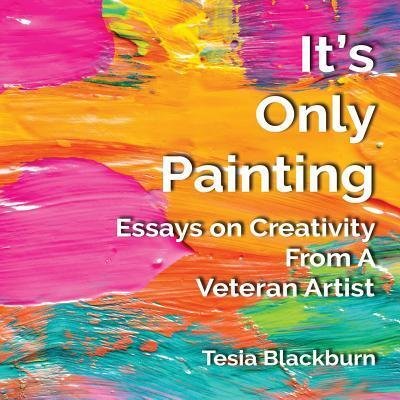 Cover for Tesia Blackburn · It's Only Painting: Essays On Creativity From A Veteran Artist (Paperback Book) (2018)