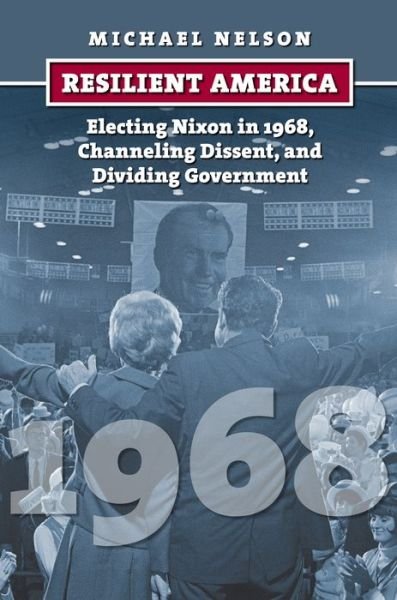 Cover for Michael Nelson · Resilient America: Electing Nixon in 1968, Channeling Dissent, and Dividing Government - American Presidential Elections (Hardcover Book) (2014)