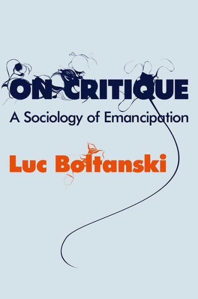 Cover for Boltanski, Luc (Ecole des hautes etudes en sciences sociales, Paris) · On Critique: A Sociology of Emancipation (Hardcover Book) (2011)