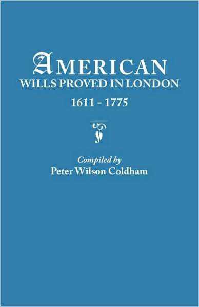 American Wills Proved in London, 1611-1775 - Peter Wilson Coldham - Bøger - Clearfield - 9780806313634 - 9. marts 2010