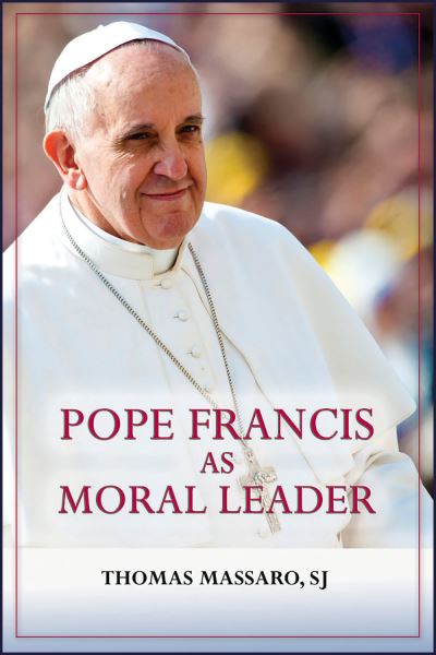 Cover for Massaro, Thomas, S. J. · Pope Francis as Moral Leader: Ethicist, Discerner, Communicator, and Advocate for Social Justice (Paperback Book) (2023)