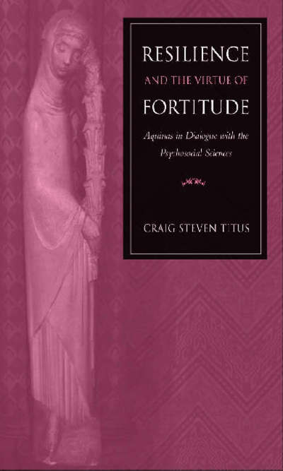 Resilience and the Virtue of Fortitude: Aquinas in Dialogue with the Psychosocial Sciences - Craig Steven Titus - Books - The Catholic University of America Press - 9780813214634 - December 30, 2006