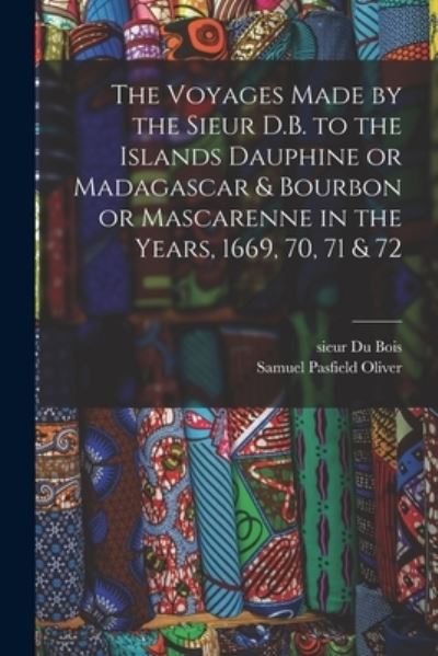 Cover for Samuel Pasfield 1838-1907 Oliver · The Voyages Made by the Sieur D.B. to the Islands Dauphine or Madagascar &amp; Bourbon or Mascarenne in the Years, 1669, 70, 71 &amp; 72 (Paperback Book) (2021)