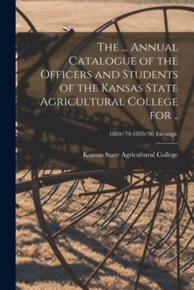 Cover for Kansas State Agricultural College · The ... Annual Catalogue of the Officers and Students of the Kansas State Agricultural College for ..; 1869/70-1885/86 incompl. (Paperback Book) (2021)