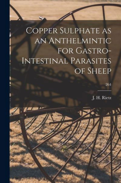 Cover for J H (John Harrison) 1880- Rietz · Copper Sulphate as an Anthelmintic for Gastro-intestinal Parasites of Sheep; 264 (Paperback Bog) (2021)