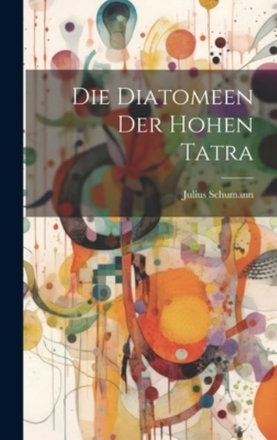 Die Diatomeen der Hohen Tatra - Julius Schumann - Bücher - Creative Media Partners, LLC - 9781020631634 - 18. Juli 2023