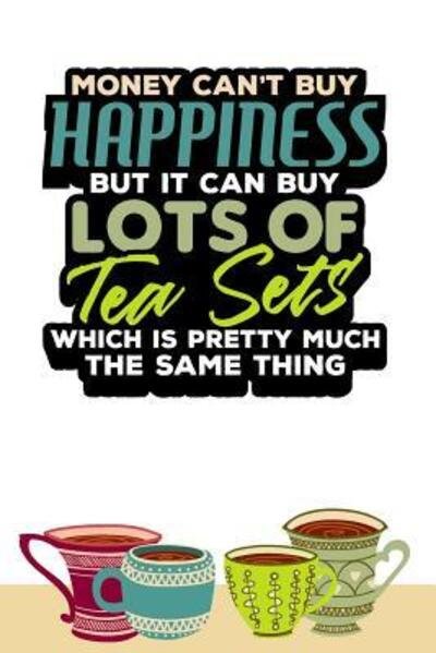 Money Can't Buy Happiness but it can buy Lots of Tea Sets which is pretty much the same thing. - Tea Lovers Book Co - Libros - Independently Published - 9781079097634 - 7 de julio de 2019