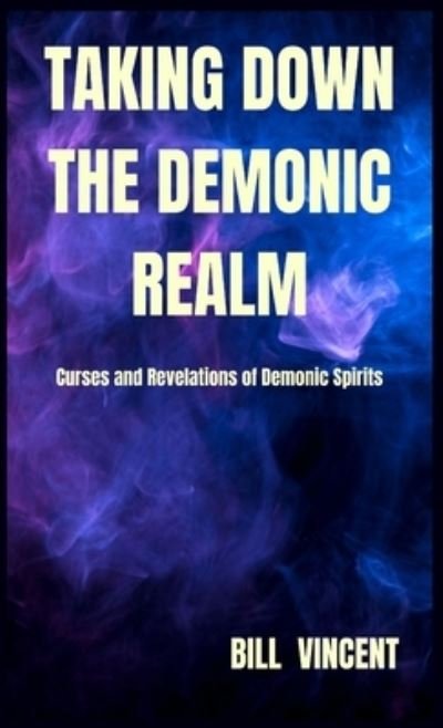 Taking down the Demonic Realm - Bill Vincent - Livros - Lulu.com - 9781088275634 - 24 de agosto de 2023