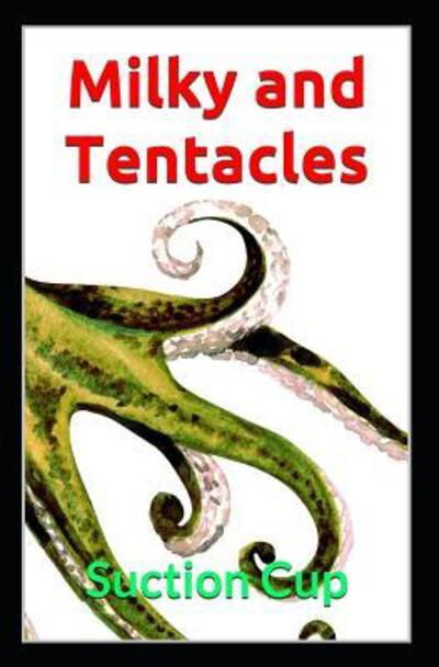 Milky and Tentacles - Suction Cup - Books - Independently Published - 9781091905634 - March 28, 2019
