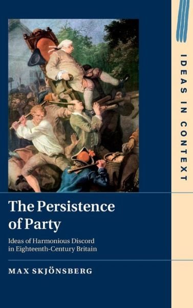 Cover for Skjonsberg, Max (University of Liverpool) · The Persistence of Party: Ideas of Harmonious Discord in Eighteenth-Century Britain - Ideas in Context (Hardcover Book) (2021)