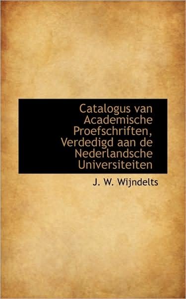 Catalogus Van Academische Proefschriften, Verdedigd Aan De Nederlandsche Universiteiten - J. W. Wijndelts - Bøker - BiblioLife - 9781110002634 - 10. april 2009