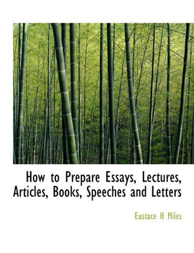 How to Prepare Essays, Lectures, Articles, Books, Speeches and Letters - Eustace Miles - Książki - BiblioLife - 9781116295634 - 10 listopada 2009