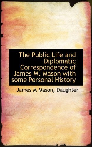 The Public Life and Diplomatic Correspondence of James M. Mason with Some Personal History - Daughter - Books - BiblioLife - 9781117438634 - November 23, 2009