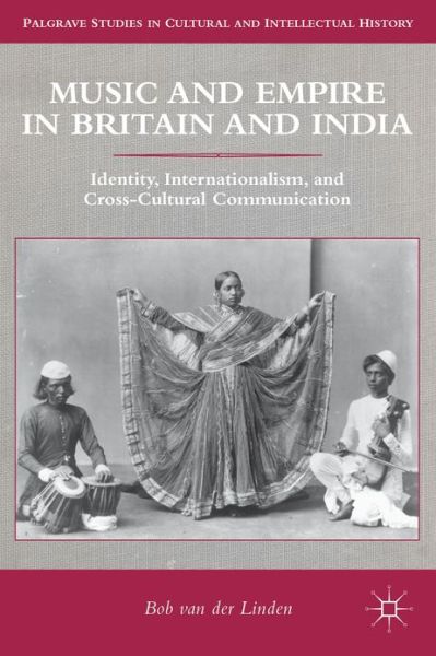 Cover for Bob Van Der Linden · Music and Empire in Britain and India: Identity, Internationalism, and Cross-Cultural Communication - Palgrave Studies in Cultural and Intellectual History (Hardcover Book) (2013)