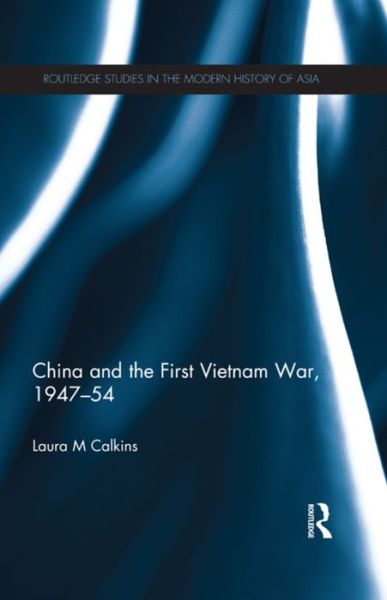 Cover for Calkins, Laura M. Dr. (Texas Tech University, USA) · China and the First Vietnam War, 1947-54 - Routledge Studies in the Modern History of Asia (Paperback Book) (2015)