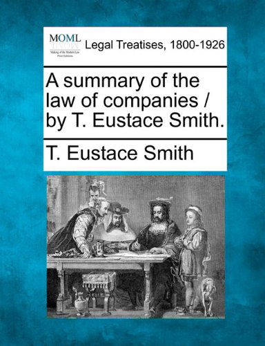 Cover for T. Eustace Smith · A Summary of the Law of Companies / by T. Eustace Smith. (Paperback Book) (2010)