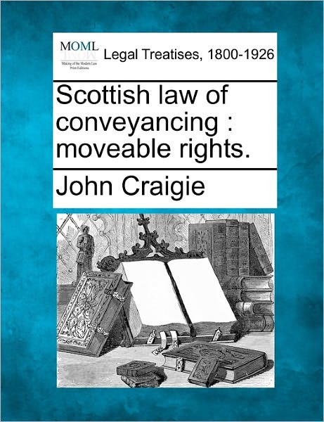 Scottish Law of Conveyancing: Moveable Rights. - John Craigie - Livres - Gale Ecco, Making of Modern Law - 9781240185634 - 23 décembre 2010