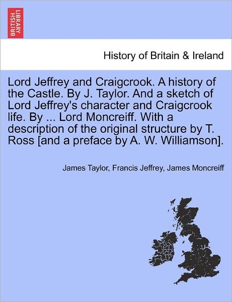 Lord Jeffrey and Craigcrook. a History of the Castle. by J. Taylor. and a Sketch of Lord Jeffrey's Character and Craigcrook Life. by ... Lord Moncreif - James Taylor - Livres - British Library, Historical Print Editio - 9781241328634 - 24 mars 2011