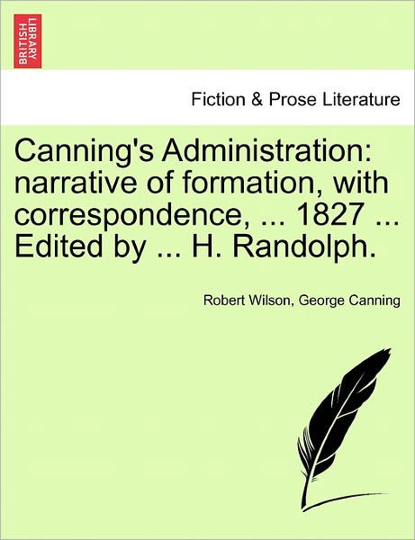 Cover for Robert Wilson · Canning's Administration: Narrative of Formation, with Correspondence, ... 1827 ... Edited by ... H. Randolph. (Taschenbuch) (2011)