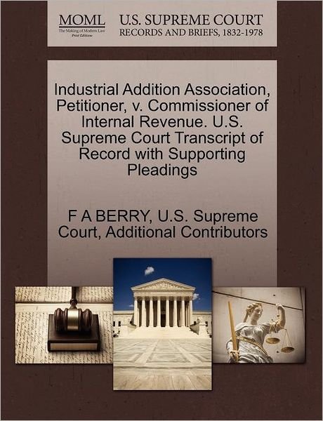Industrial Addition Association, Petitioner, V. Commissioner of Internal Revenue. U.s. Supreme Court Transcript of Record with Supporting Pleadings - F a Berry - Books - Gale Ecco, U.S. Supreme Court Records - 9781270335634 - October 1, 2011
