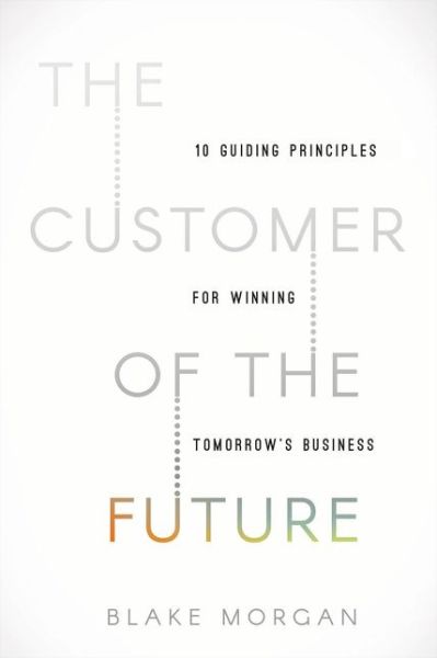 Cover for Blake Morgan · The Customer of the Future: 10 Guiding Principles for Winning Tomorrow's Business (Hardcover Book) (2019)