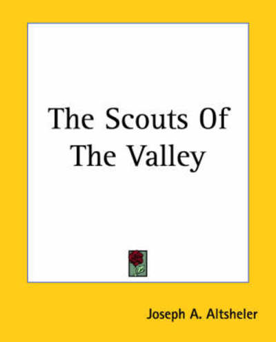 The Scouts of the Valley - Joseph A. Altsheler - Books - Kessinger Publishing, LLC - 9781419181634 - June 17, 2004