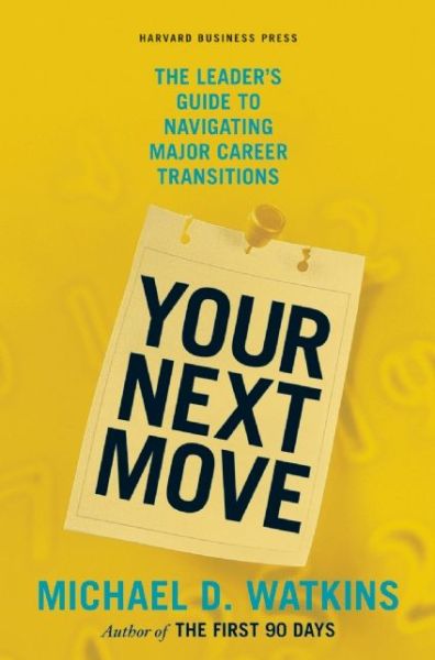 Your Next Move: The Leader's Guide to Navigating Major Career Transitions - Michael D. Watkins - Books - Harvard Business Review Press - 9781422147634 - October 6, 2009