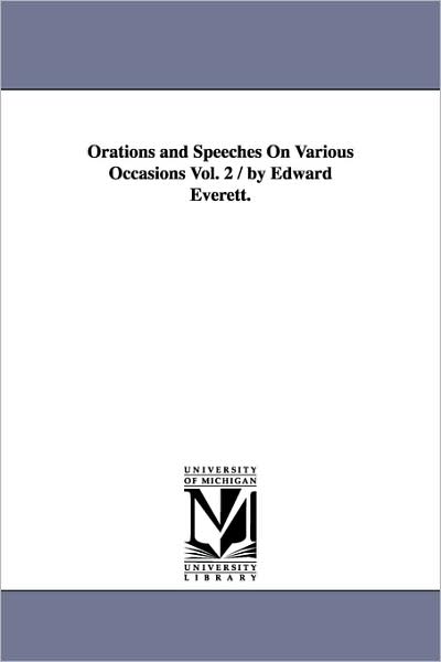 Orations and Speeches on Various Occasions / by Edward Everett. - Edward Everett - Książki - Scholarly Publishing Office, University  - 9781425568634 - 13 września 2006