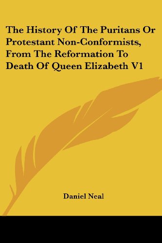The History of the Puritans or Protestant Non-conformists, from the Reformation to Death of Queen Elizabeth V1 - Daniel Neal - Books - Kessinger Publishing, LLC - 9781428611634 - May 26, 2006